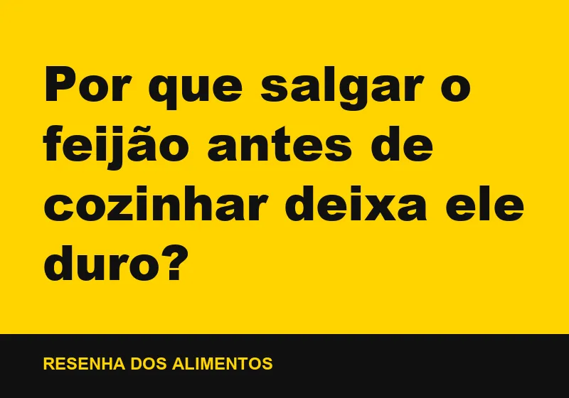 Por que salgar o feijão antes de cozinhar deixa ele duro?