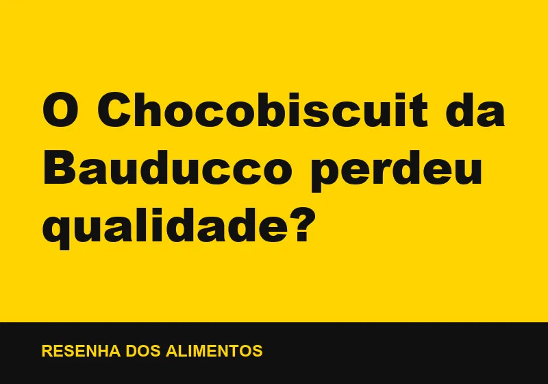 O Chocobiscuit da Bauducco perdeu qualidade?