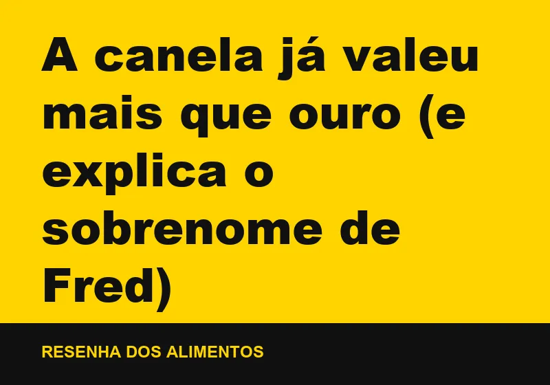 A canela já valeu mais que ouro (e explica o sobrenome de Fred)