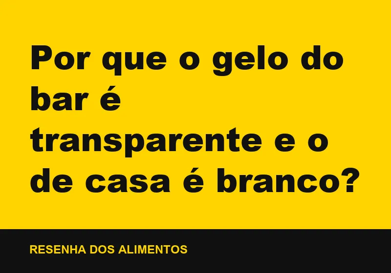Por que o gelo do bar é transparente e o de casa é branco?