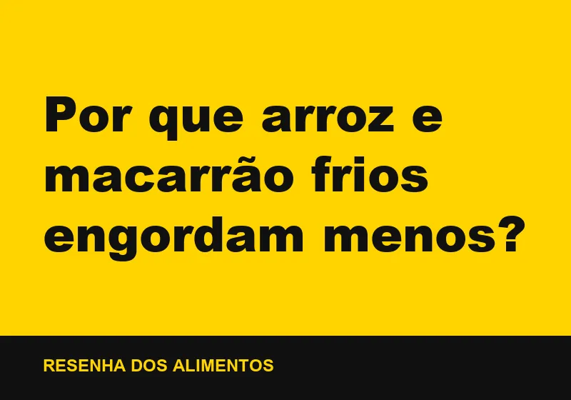 Por que arroz e macarrão frios engordam menos?