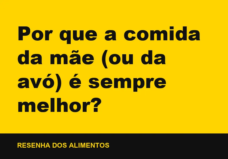 Por que a comida da mãe (ou da avó) é sempre melhor?