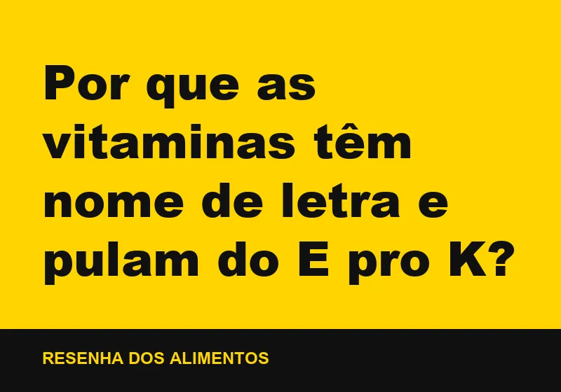 Por que as vitaminas têm nome de letra e pulam do E pro K?
