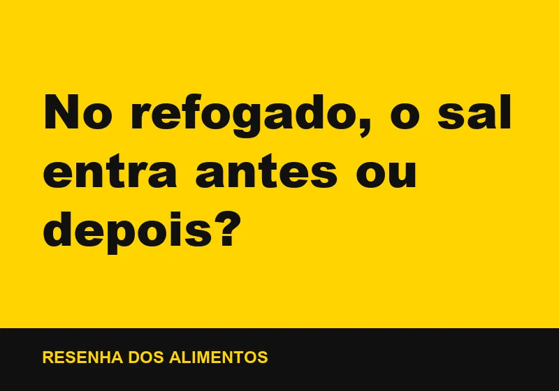 No refogado, o sal entra antes ou depois?