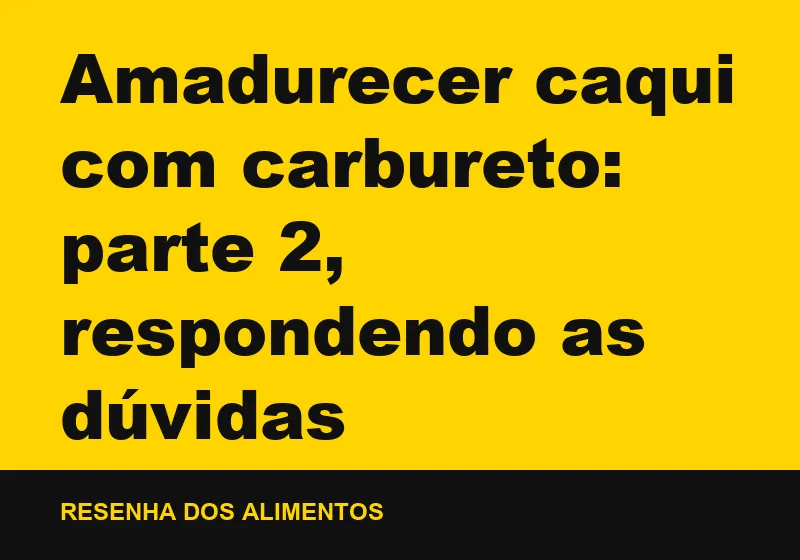 Amadurecer caqui com carbureto: parte 2, respondendo as dúvidas