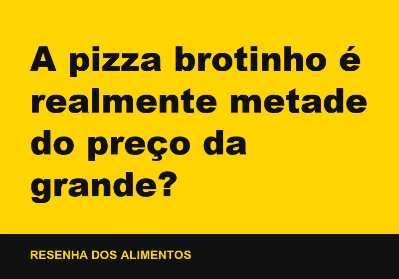 A pizza brotinho é realmente metade do preço da grande?