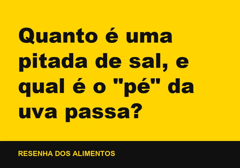 Quanto é uma pitada de sal, e qual é o "pé" da uva passa?