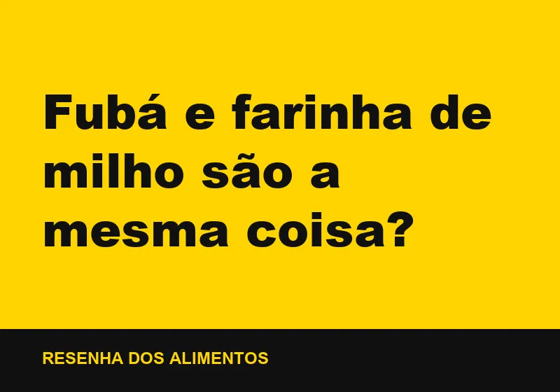 Fubá e farinha de milho são a mesma coisa?