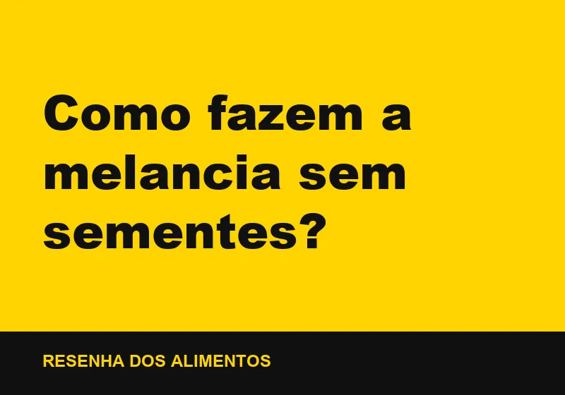 Como fazem a melancia sem sementes?