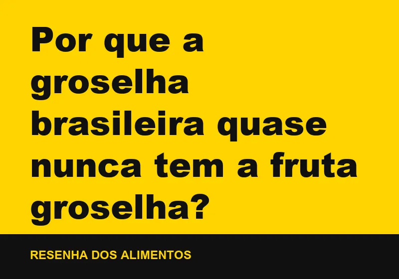Por que a groselha brasileira quase nunca tem a fruta groselha?