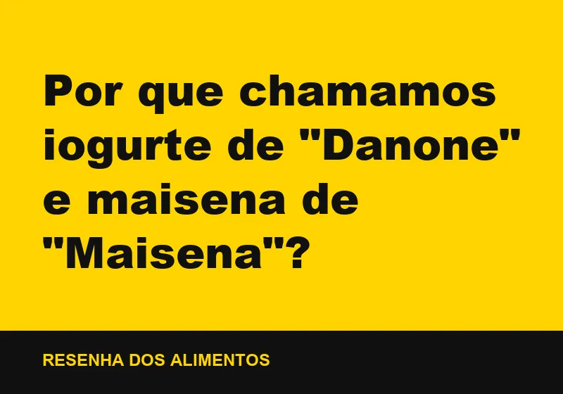 Por que chamamos iogurte de "Danone" e maisena de "Maisena"?