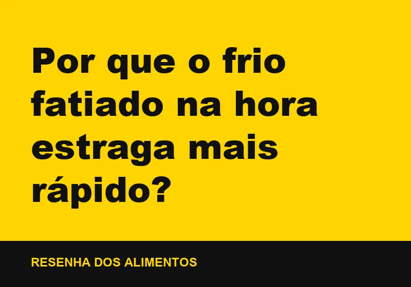 Por que o frio fatiado na hora estraga mais rápido?