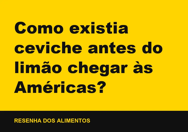 Como existia ceviche antes do limão chegar às Américas?