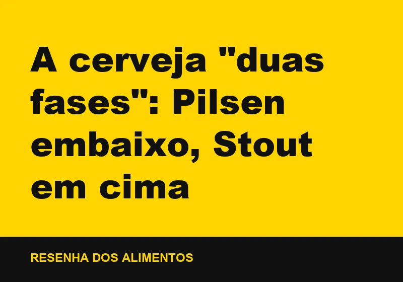 A cerveja "duas fases": Pilsen embaixo, Stout em cima