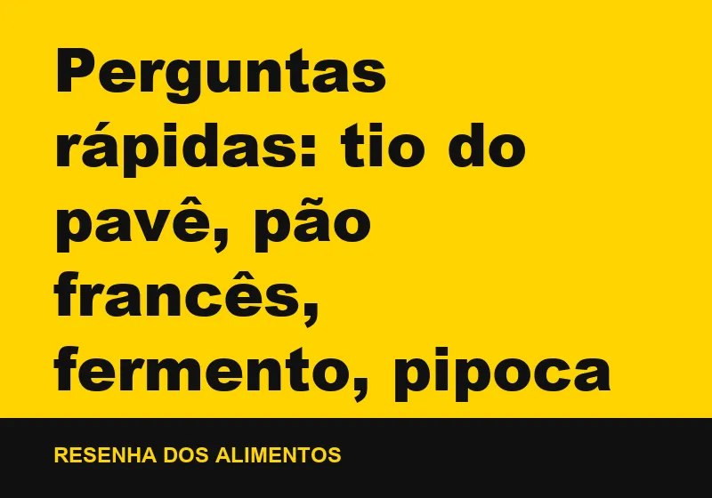 Perguntas rápidas: tio do pavê, pão francês, fermento, pipoca