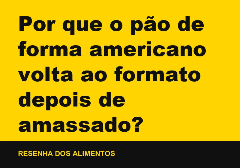 Por que o pão de forma americano volta ao formato depois de amassado?