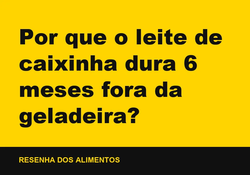 Por que o leite de caixinha dura 6 meses fora da geladeira?