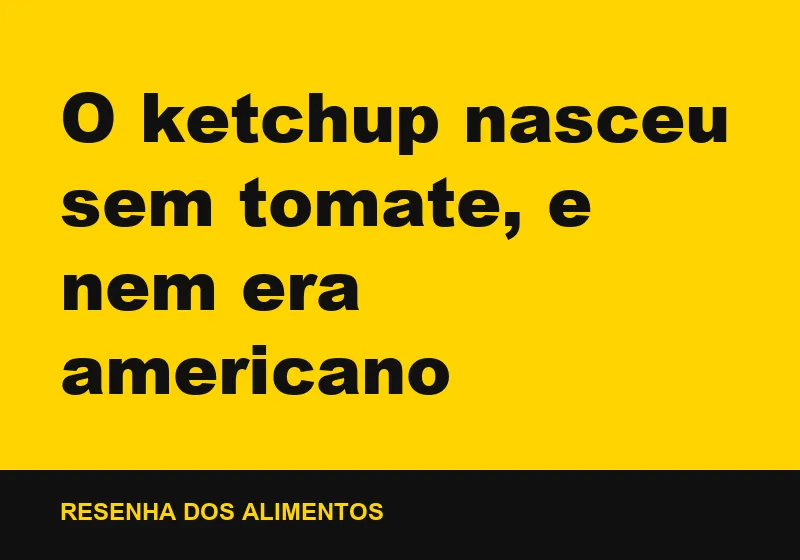 O ketchup nasceu sem tomate, e nem era americano