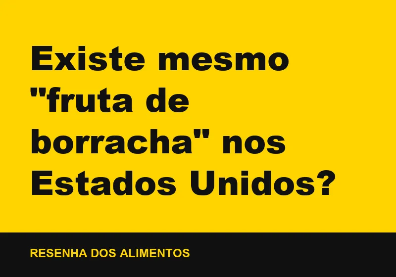 Existe mesmo "fruta de borracha" nos Estados Unidos?
