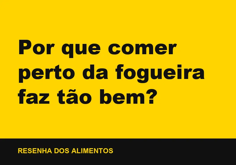 Por que comer perto da fogueira faz tão bem?