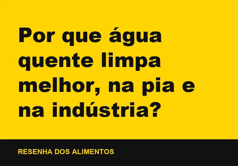 Por que água quente limpa melhor, na pia e na indústria?