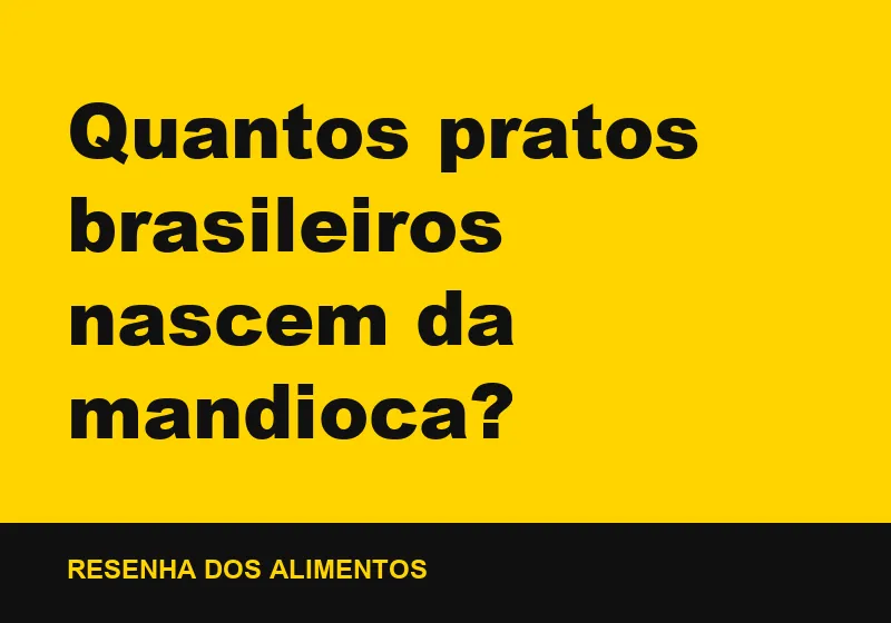 Quantos pratos brasileiros nascem da mandioca?