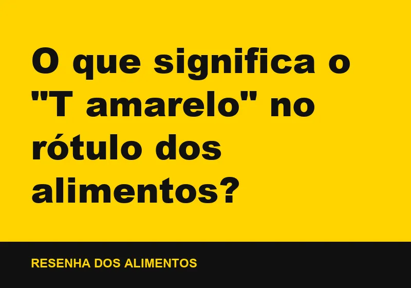 O que significa o "T amarelo" no rótulo dos alimentos?
