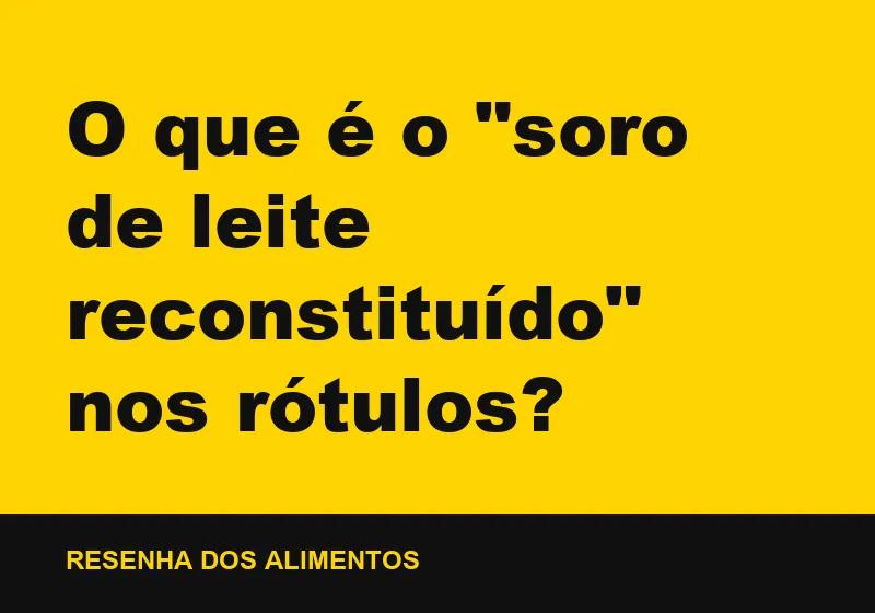 O que é o "soro de leite reconstituído" nos rótulos?