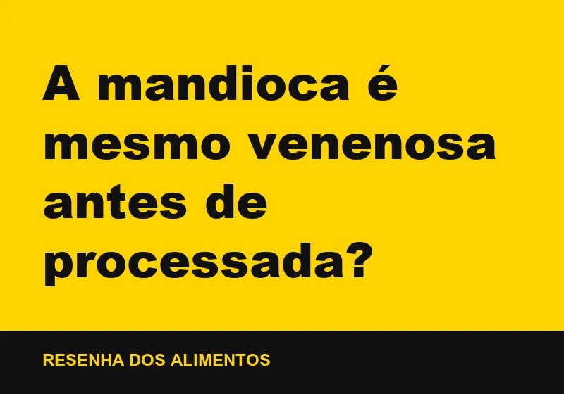 A mandioca é mesmo venenosa antes de processada?
