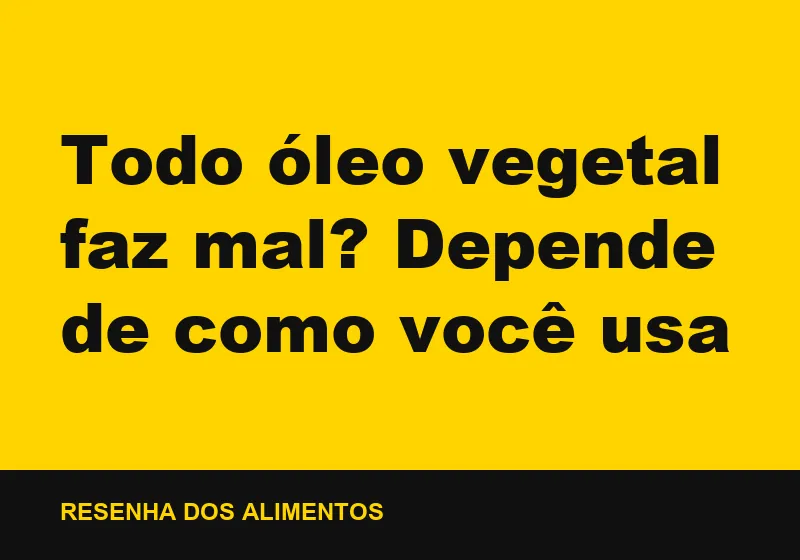 Todo óleo vegetal faz mal? Depende de como você usa