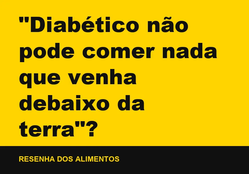 "Diabético não pode comer nada que venha debaixo da terra"?