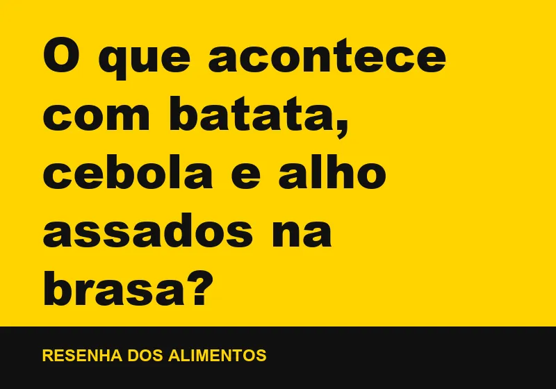 O que acontece com batata, cebola e alho assados na brasa?
