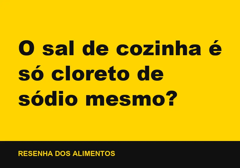 O sal de cozinha é só cloreto de sódio mesmo?