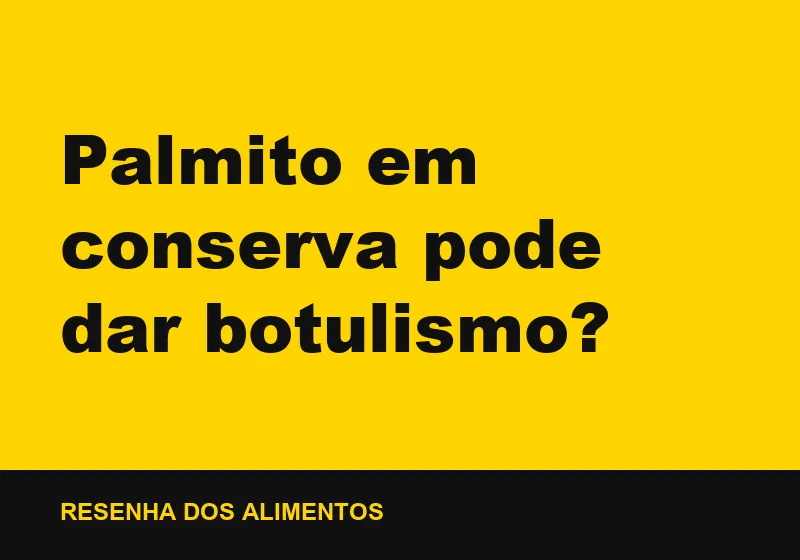 Palmito em conserva pode dar botulismo?