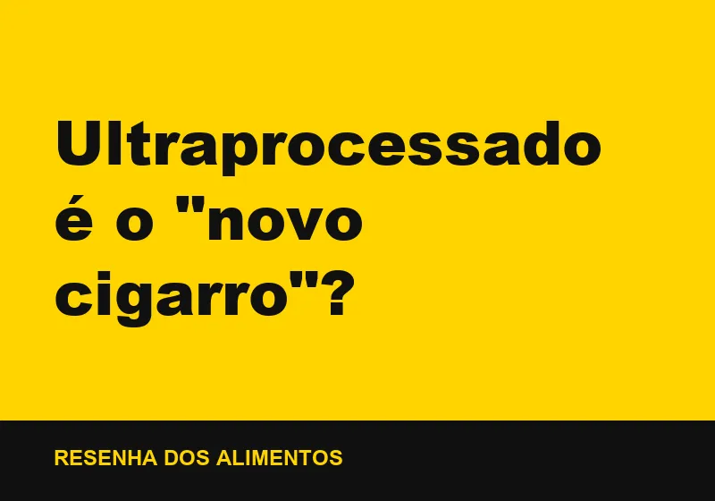 Ultraprocessado é o "novo cigarro"?
