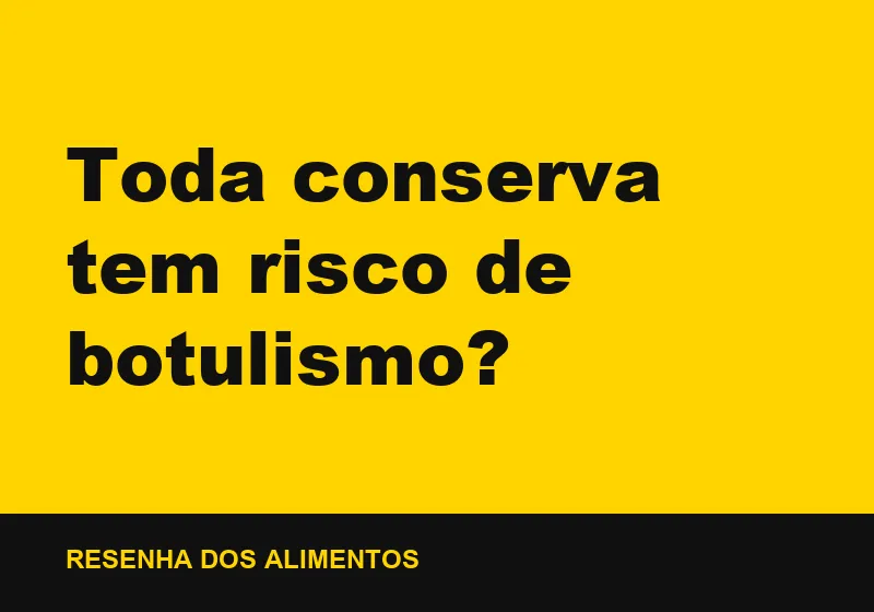 Toda conserva tem risco de botulismo?