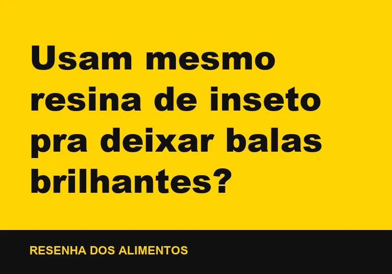 Usam mesmo resina de inseto pra deixar balas brilhantes?