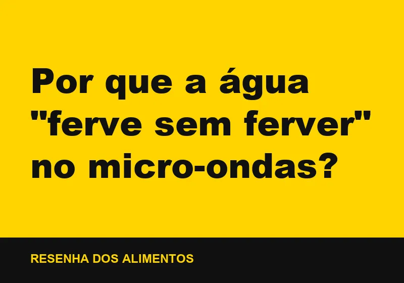 Por que a água "ferve sem ferver" no micro-ondas?