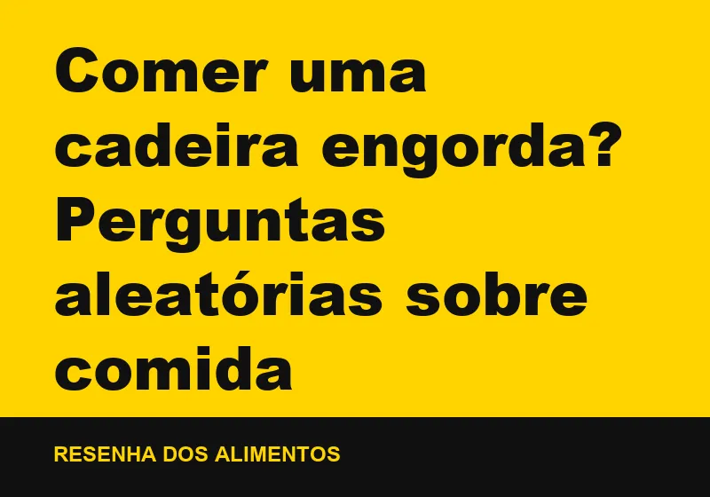 Comer uma cadeira engorda? Perguntas aleatórias sobre comida