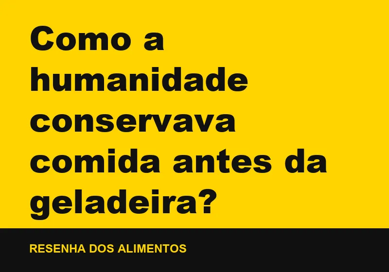 Como a humanidade conservava comida antes da geladeira?