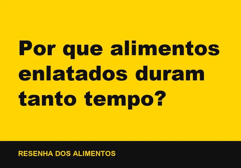 Por que alimentos enlatados duram tanto tempo?