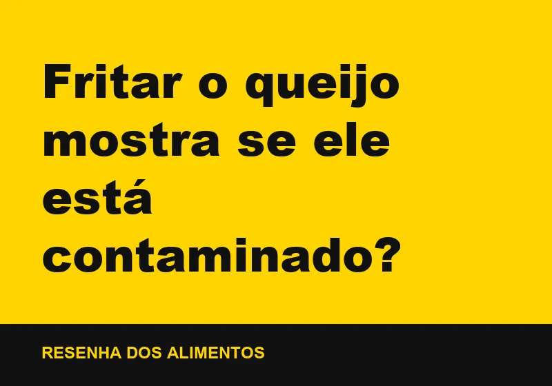 Fritar o queijo mostra se ele está contaminado?