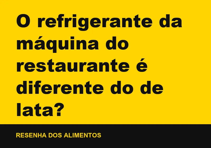 O refrigerante da máquina do restaurante é diferente do de lata?