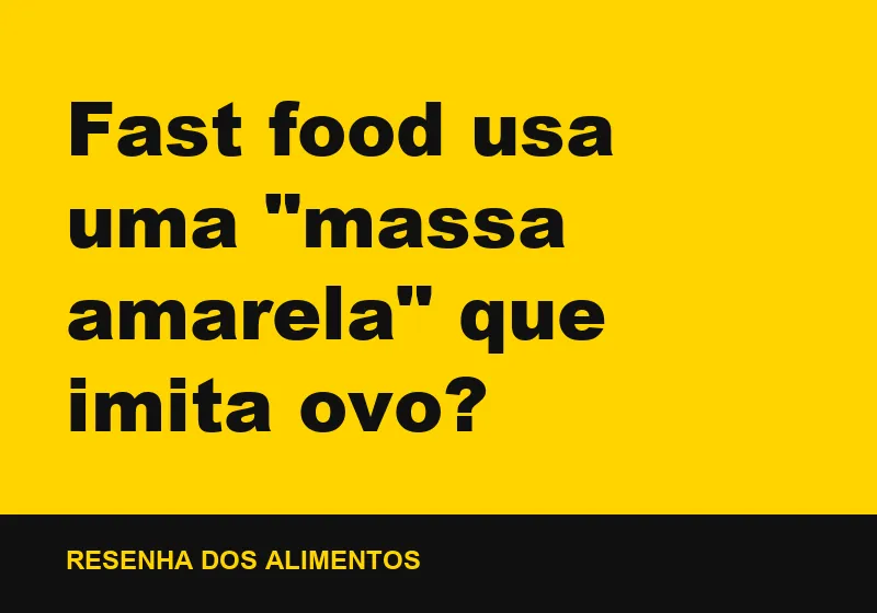 Fast food usa uma "massa amarela" que imita ovo?