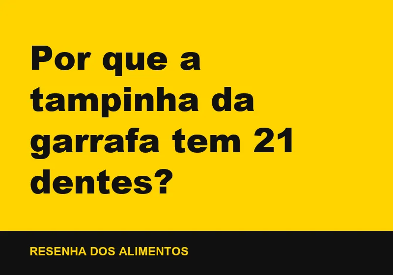 Por que a tampinha da garrafa tem 21 dentes?