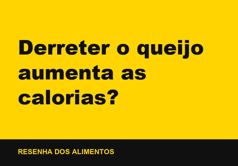 Derreter o queijo aumenta as calorias?