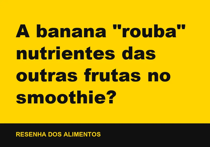 A banana "rouba" nutrientes das outras frutas no smoothie?