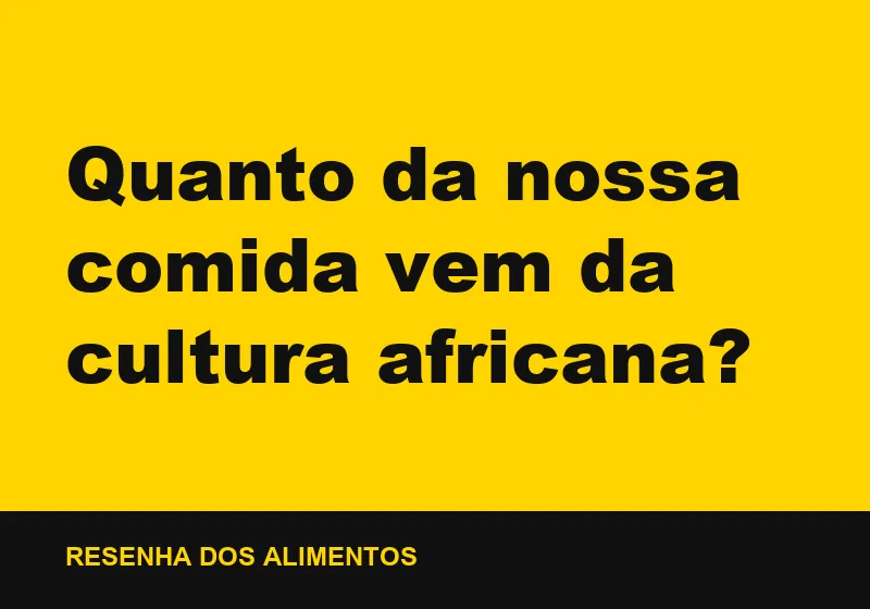 Quanto da nossa comida vem da cultura africana?