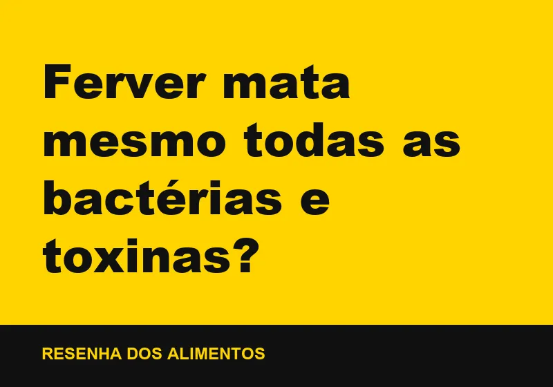 Ferver mata mesmo todas as bactérias e toxinas?