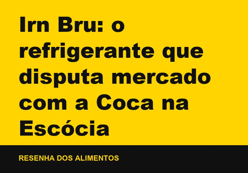 Irn Bru: o refrigerante que disputa mercado com a Coca na Escócia